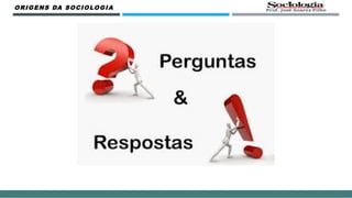 ORIGENS DA SOCIOLOGIA
 