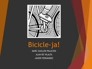 Bicicle-ja!
MARC GUILLEM PALACIOS
ALAN DE VILALTA
JAVIER FERNÁNDEZ
 