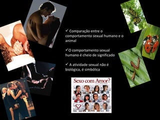 Comparação entre o comportamento sexual humano e o animal O comportamento sexual humano é cheio de significado A atividade sexual não é biológica, é simbólica 