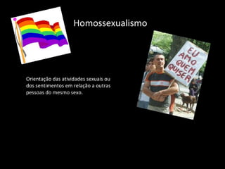 Homossexualismo Orientação das atividades sexuais ou dos sentimentos em relação a outras pessoas do mesmo sexo. 