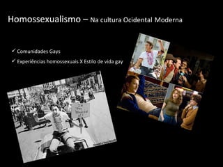 Homossexualismo –  Na cultura Ocidental   Moderna Comunidades Gays Experiências homossexuais X Estilo de vida gay 