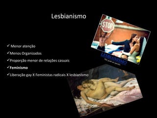 Lesbianismo Menor atenção Menos Organizados Proporção menor de relações casuais Feminismo Liberação gay X Feministas radicais X lesbianismo 