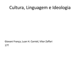 Cultura, Linguagem e Ideologia 
Giovani França, Luan H. Carniel, Vítor Zaffari 
17T 
 