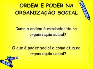 ORDEM E PODER NA ORGANIZAÇÃO SOCIAL Como a ordem é estabelecida na organização social? O que é poder social e como atua na organização social? 