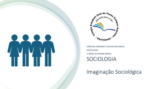 SOCIOLOGIA
Imaginação Sociológica
CIÊNCIAS HUMANAS E SOCIAS APLICADAS
SOCIOLOGIA
1ª SÉRIE DO ENSINO MÉDIO
 
