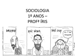 SOCIOLOGIA
1º ANOS –
PROFª ÍRIS
 