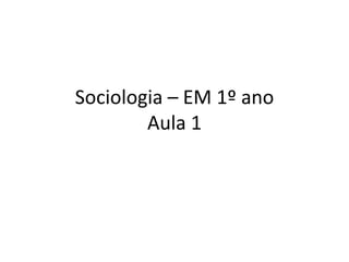 Sociologia – EM 1º ano
Aula 1
 