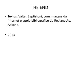 THE END
• Textos: Valter Baptistoni, com imagens da
internet e apoio bibliográfico de Regiane Ap.
Atisano.
• 2013
 