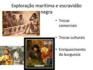 Exploração marítima e escravidão
negra
• Trocas
comerciais
• Trocas culturais
• Enriquecimento
da burguesia
 