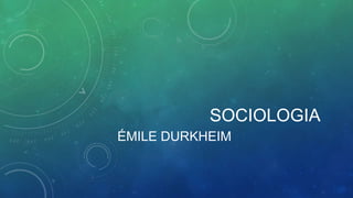 SOCIOLOGIA
ÉMILE DURKHEIM
 