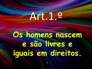 Art.1.ºOs homens nascem e são livres e iguais em direitos. .