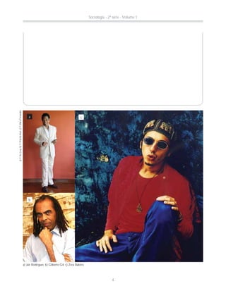a)©IkeLevy;b)©PriscilaAzul;c)©MaraFernandes
a
b
c
a) Jair Rodrigues; b) Gilberto Gil; c) Zeca Baleiro.
Sociologia - 2ª série - Volume 1
4
 