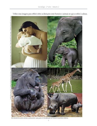 Créditosdaesq.paraadir.:©YumikoKinoshita/Anyone-GettyImages;©IsharaS.Kodikara/AFP-GettyImages;©AFP-GettyImages;©NigelTreblin/AFP-GettyImages;©MycheleDaniau/AFP-GettyImages
Ao contrário de outros animais, praticamente tudo pode ser ensinado para um homem na primeira infância.
Sociologia - 2ª série - Volume 2
4
 
