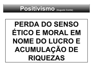 Positivismo (Auguste Comte)
PERDA DO SENSO
ÉTICO E MORAL EM
NOME DO LUCRO E
ACUMULAÇÃO DE
RIQUEZAS
 