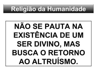 Religião da Humanidade
NÃO SE PAUTA NA
EXISTÊNCIA DE UM
SER DIVINO, MAS
BUSCA O RETORNO
AO ALTRUÍSMO.
 