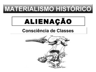 MATERIALISMO HISTÓRICO
ALIENAÇÃO
Consciência de ClassesConsciência de Classes
 