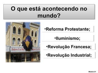 O que está acontecendo no
mundo?
O que está acontecendo no
mundo?
•Reforma Protestante;•Reforma Protestante;
•Iluminismo;•Iluminismo;
•Revolução Francesa;•Revolução Francesa;
•Revolução Industrial;•Revolução Industrial;
Módulo 01Módulo 01
 