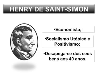 HENRY DE SAINT-SIMON
•Economista;•Economista;
•Socialismo Utópico e
Positivismo;
•Socialismo Utópico e
Positivismo;
•Desapega-se dos seus
bens aos 40 anos.
•Desapega-se dos seus
bens aos 40 anos.
 