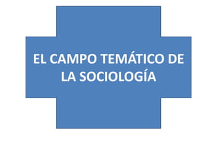 EL CAMPO TEMÁTICO DE
LA SOCIOLOGÍA

 