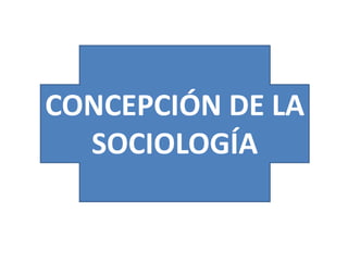 CONCEPCIÓN DE LA
SOCIOLOGÍA

 