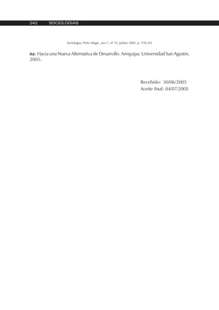 242 SOCIOLOGIAS
Sociologias, Porto Alegre, ano 7, nº 14, jul/dez 2005, p. 178-243
na: Hacia una Nueva Alternativa de Desarrollo. Arequipa: Universidad San Agustin,
2005.
Recebido: 30/06/2005
Aceite final: 04/07/2005
 