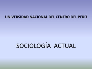 UNIVERSIDAD NACIONAL DEL CENTRO DEL PERÚ
SOCIOLOGÍA ACTUAL
 