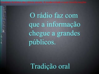 Contexto histórico das ciência sociais. A modernidade e suas transformações 
O rádio faz com 
que a informação 
chegue a grandes 
públicos. 
Tradição oral 
 