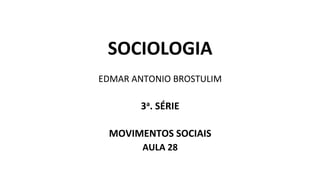 SOCIOLOGIA
EDMAR ANTONIO BROSTULIM
3a. SÉRIE
MOVIMENTOS SOCIAIS
AULA 28
 