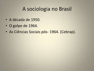 A sociologia no BrasilA década de 1950.O golpe de 1964.As Ciências Sociais pós- 1964. (Cebrap).