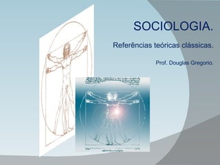 SOCIOLOGIA. Referências teóricas clássicas. Prof. Douglas Gregorio. 