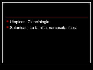    Utopicas. Cienciologia
   Satanicas. La familia, narcosatanicos.
 