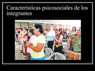 Características psicosociales de los
integrantes
 