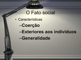 O Fato social
• Características
  –Coerção
  –Exteriores aos indivíduos
  –Generalidade
 