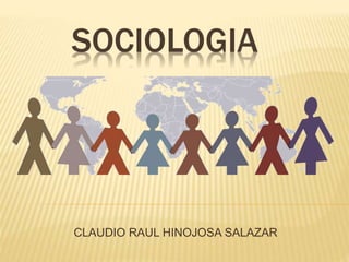 SOCIOLOGIA
CLAUDIO RAUL HINOJOSA SALAZAR
 