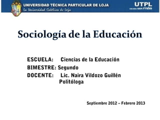 ESCUELA:    Ciencias de la Educación
BIMESTRE: Segundo
DOCENTE: Lic. Naira Vildozo Guillén
          Politóloga


                      Septiembre 2012 – Febrero 2013
 