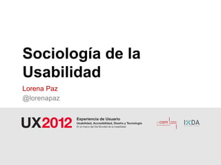 Sociología de la
Usabilidad
Lorena Paz
@lorenapaz
 