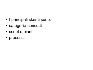 •   I principali skemi sono:
•   categorie-concetti
•   script o piani
•   processi
 