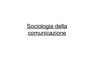 Sociologia della
comunicazione
 