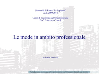 Università di Roma “La Sapienza” A.A. 2009/2010 Corso di Sociologia dell'organizzazione Prof. Francesco Consoli Le mode in ambito professionale di Paola Paniccia 