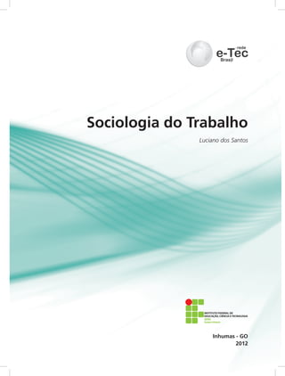 Sociologia do Trabalho
Luciano dos Santos
2012
Inhumas - GO
INSTITUTO FEDERAL DE
EDUCAÇÃO, CIÊNCIA E TECNOLOGIA
Campus Inhumas
GOIÁS
 
