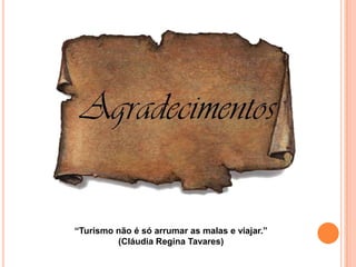 “Turismo não é só arrumar as malas e viajar.”
         (Cláudia Regina Tavares)
 