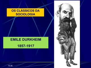 OS CLÁSSICOS DA
SOCIOLOGIA
EMILE DURKHEIM
1857-1917
10:36
 