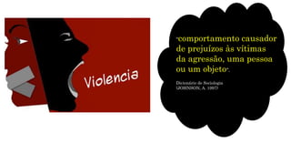 "comportamento causador
de prejuízos às vítimas
da agressão, uma pessoa
ou um objeto".
Dicionário de Sociologia
(JOHNSON, A. 1997)
 