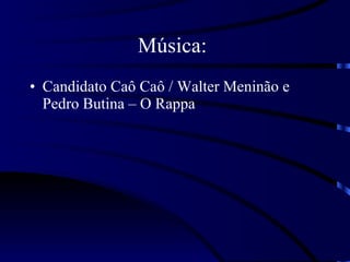 Música:  Candidato Caô Caô / Walter Meninão e Pedro Butina – O Rappa 