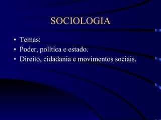 SOCIOLOGIA Temas: Poder, política e estado.  Direito, cidadania e movimentos sociais. 