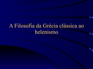 A Filosofia da Grécia clássica ao helenismo 