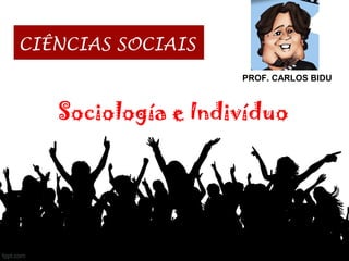 CIÊNCIAS SOCIAIS
PROF. CARLOS BIDU
Sociología e Indivíduo
 