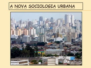 A NOVA SOCIOLOGIA URBANA
 