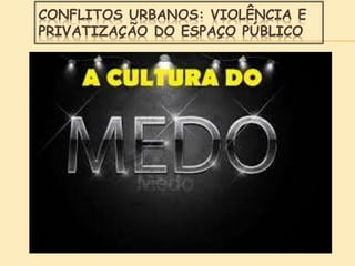 CONFLITOS URBANOS: VIOLÊNCIA E
PRIVATIZAÇÃO DO ESPAÇO PÚBLICO
 