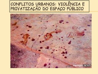 CONFLITOS URBANOS: VIOLÊNCIA E
PRIVATIZAÇÃO DO ESPAÇO PÚBLICO
 